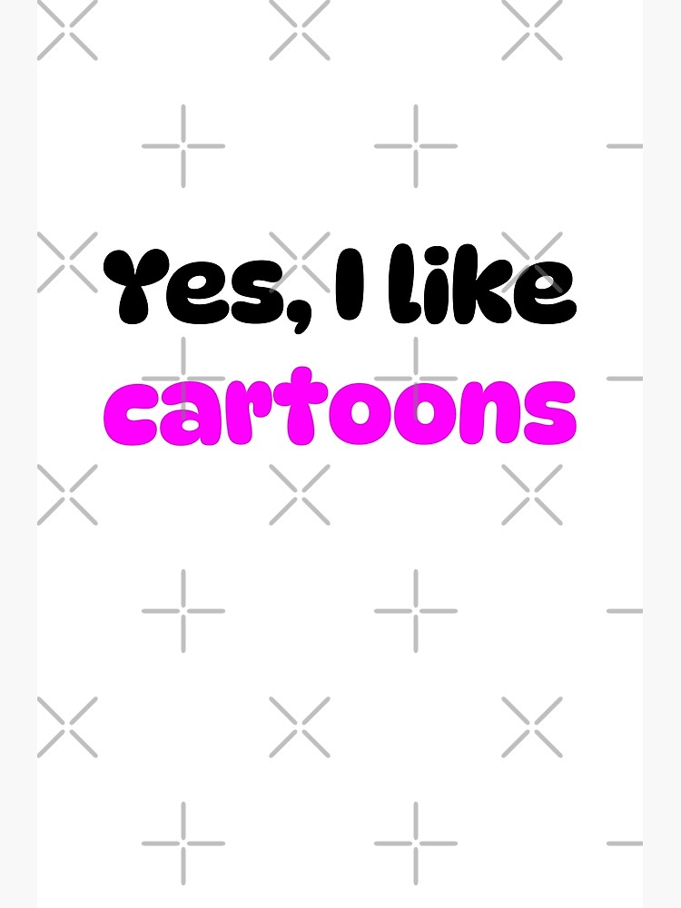 Yes I Like Cartoons Funny Quote Poster For Sale By Artingprint