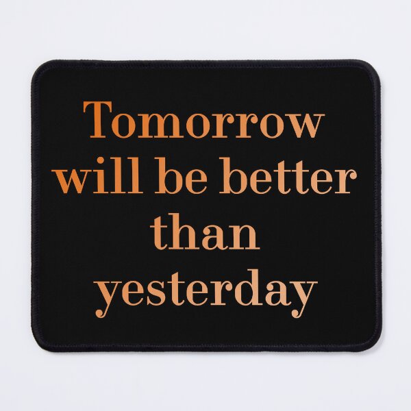 Item preview, Tomorrow Will Be Better Than Yesterday redbubble designed and sold by MUSThaveprint.