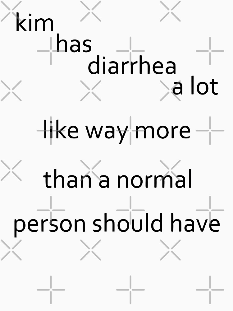 "Kim has diarrhea a lot. Like way more than a normal person should have