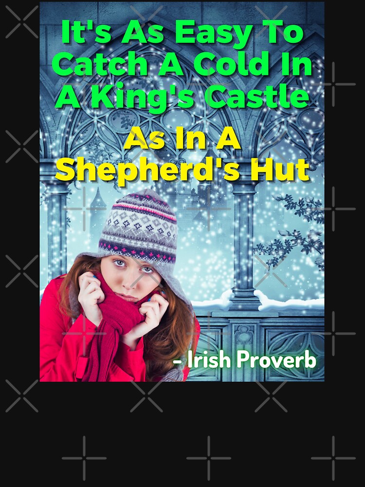 "Irish Proverb It's As Easy To Catch A Cold In A King's Castle As In