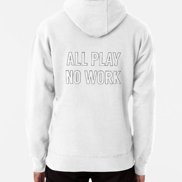 all play no work Pullover Hoodie for Sale by MallsD Redbubble