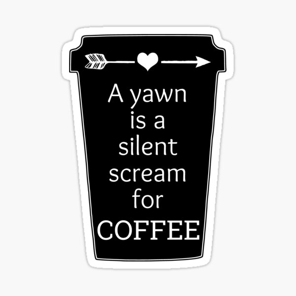 Must Have Coffee (A Yawn is a Silent Scream for Coffee) Sticker (Wake Up,  Coffee, Tired, addicted)