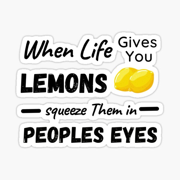 "When Life Gives You Lemons Squeeze Them In People's Eyes" Sticker for
