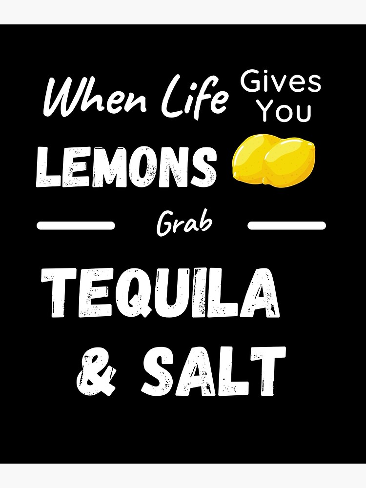 "When Life Gives You Lemons Grab Tequila And Salt" Poster for Sale by