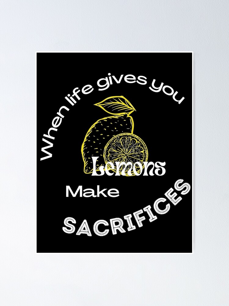 "When life gives you lemons make sacrifices" Poster for Sale by Louise