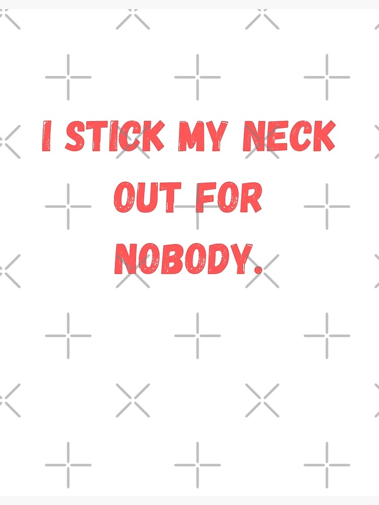 i-stick-my-neck-out-for-nobody-poster-for-sale-by-knockyoddytees