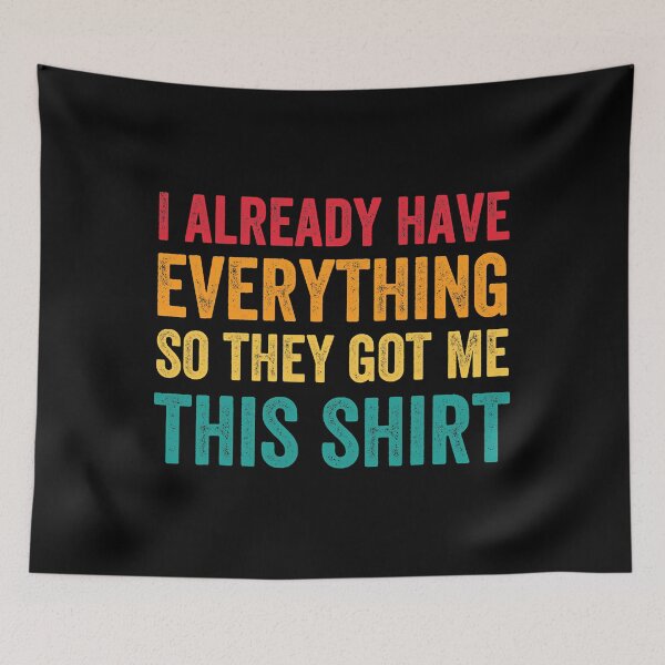 Item preview, I Already Have Everything So They Got Me This Shirt Sarcastic designed and sold by Earthshaker-art.