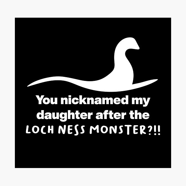 "You nicknamed my daughter after the Loch Ness monster?!!" Photographic