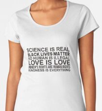 Science is real Black lives matter No human is illegal Love is love Women's rights are human rights Kindness is everything Women's Premium T-Shirt