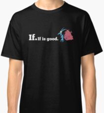 If. If is good. Classic T-Shirt