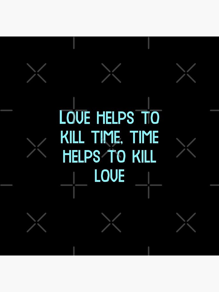 "Love helps to kill time, time helps to kill love, Funny Cool Best