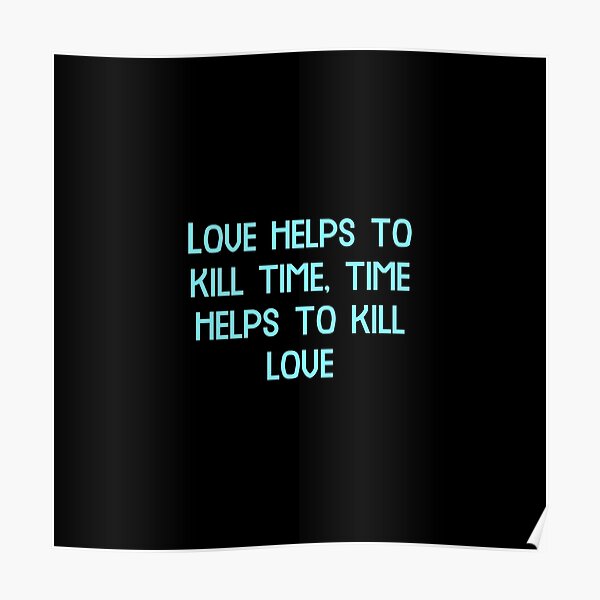 "Love helps to kill time, time helps to kill love, Funny Cool Best