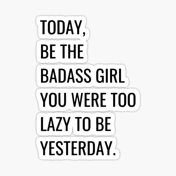 "today be the badass girl you were too lazy to be yesterday " Sticker
