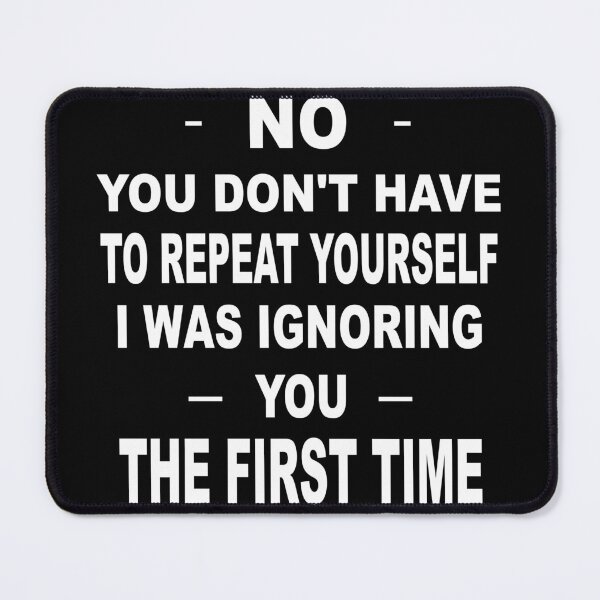 Item preview, No you don't have to repeat yourself I was ignoring you the first time designed and sold by latelierdechris.