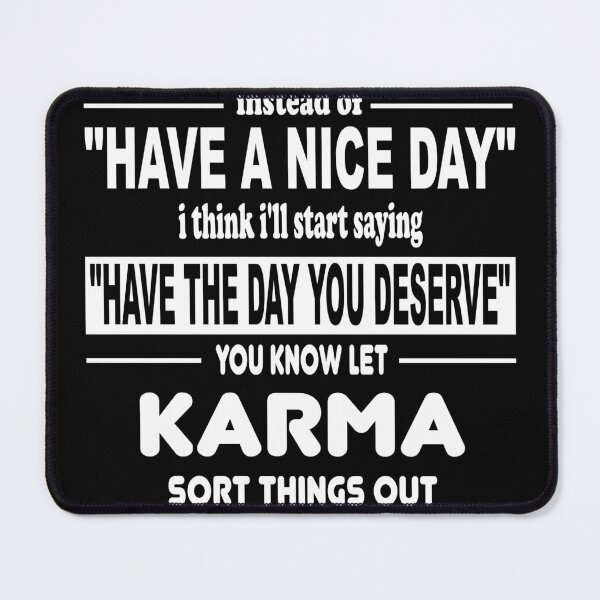Item preview, Instead of 'Have a nice day' I think I'll start saying 'Have the day you deserve' You know let karma sort things out designed and sold by latelierdechris.