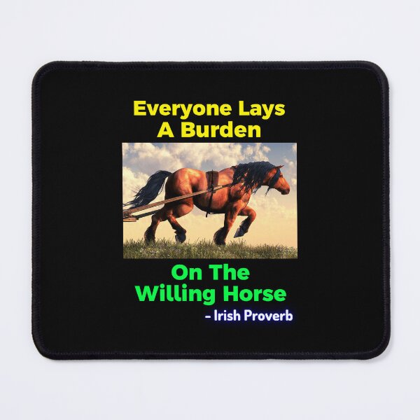 Item preview, Irish Proverb - Everyone Lays A Burden On The Willing Horse designed and sold by IrishProverbs.