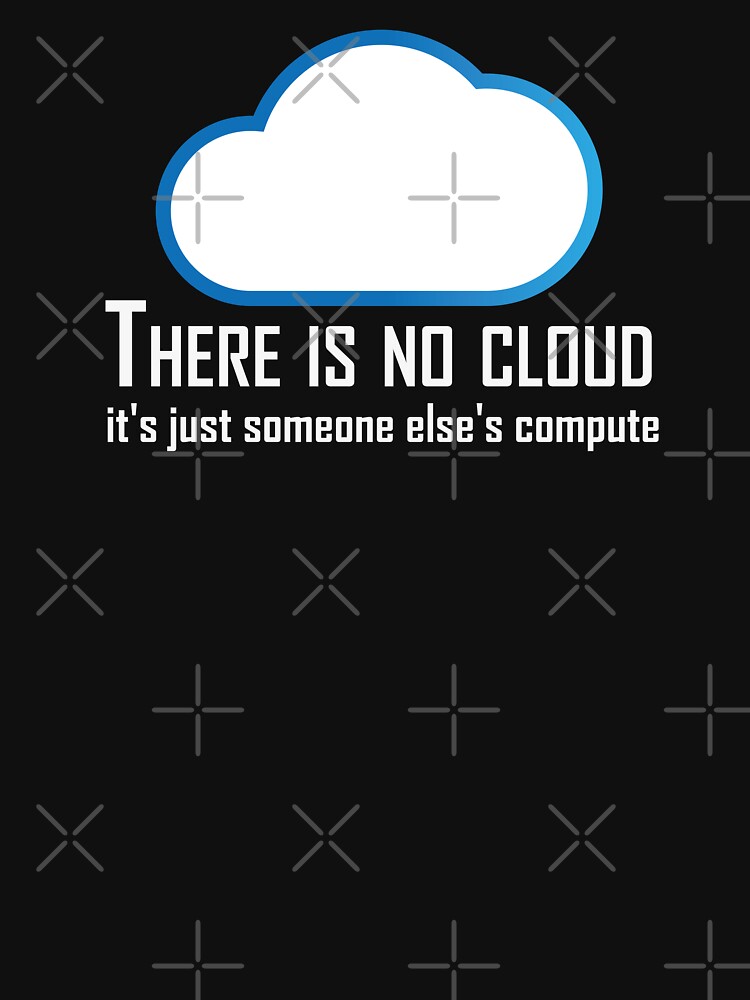 THERE IS NO CLOUD, It's just someone else's computer Essential T-Shirt for  Sale by cerysmiddleton