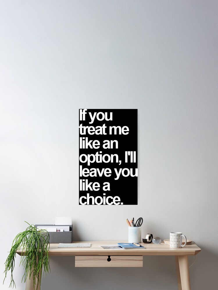 If You Treat Me Like an Option, I'll Leave You Like a Choice. Sarcastic Saying Funny Quotes, Humorous Quote Poster