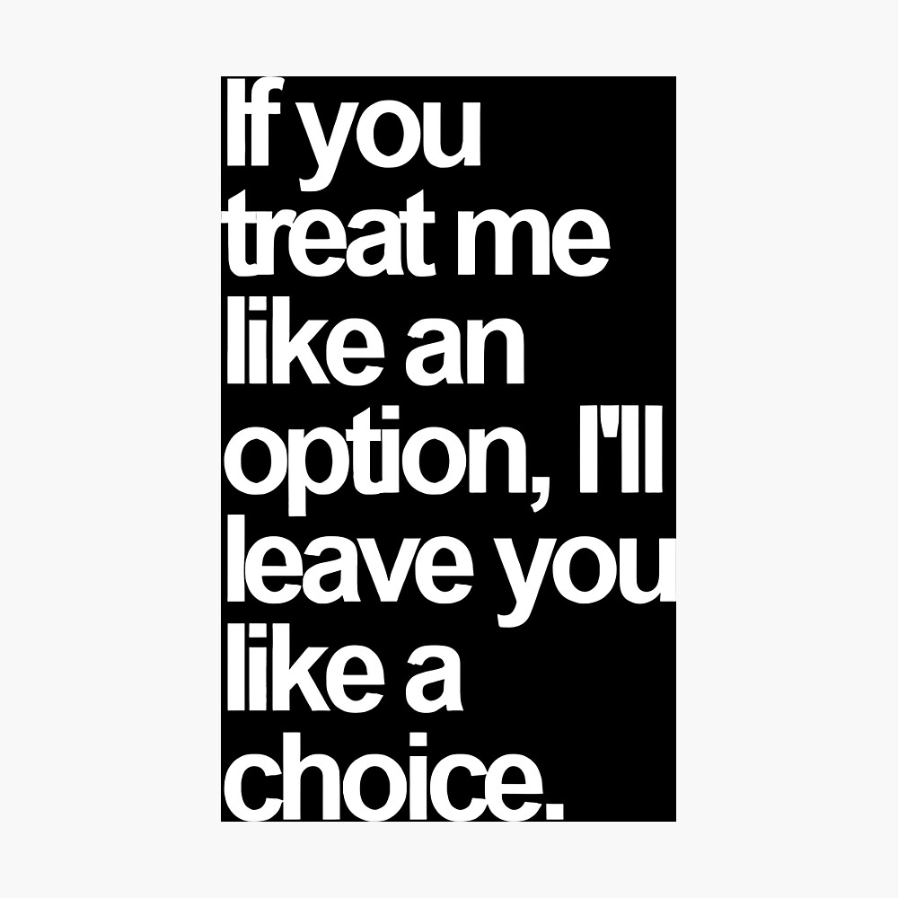 If You Treat Me Like an Option, I'll Leave You Like a Choice. Sarcastic Saying Funny Quotes, Humorous Quote Poster