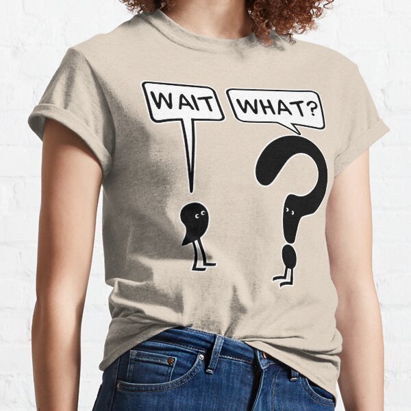 Wait, What? Classic T-Shirt