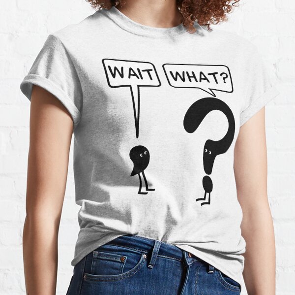 Wait, What? Classic T-Shirt
