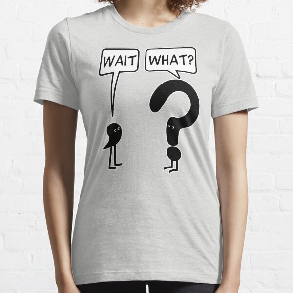 Wait, What? Essential T-Shirt