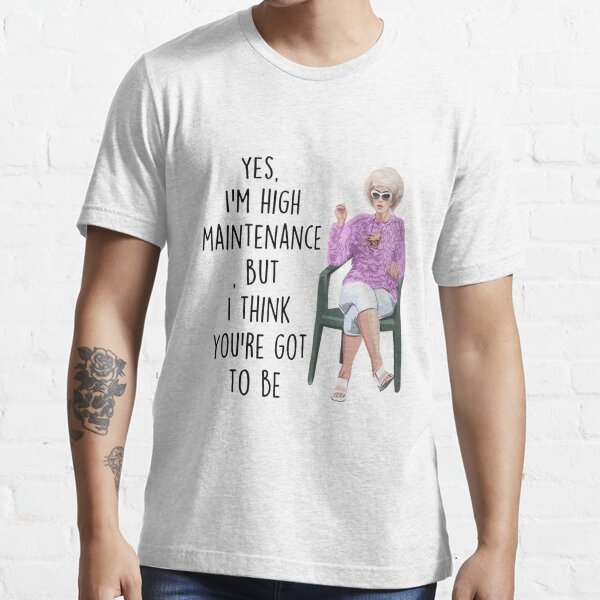 Kath And Kim Yes I'm Hight Maintenance But I Think You Got To Be Essential T-Shirt