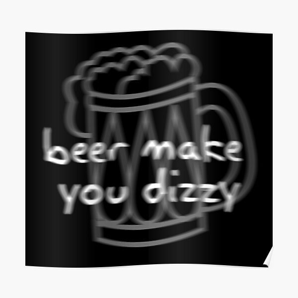 beer-make-you-dizzy-poster-by-leozitro-redbubble