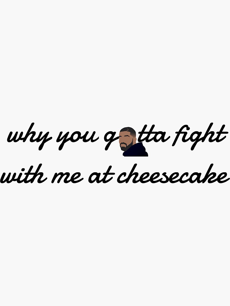 why you gotta fight with me at cheesecake drake sticker for sale
