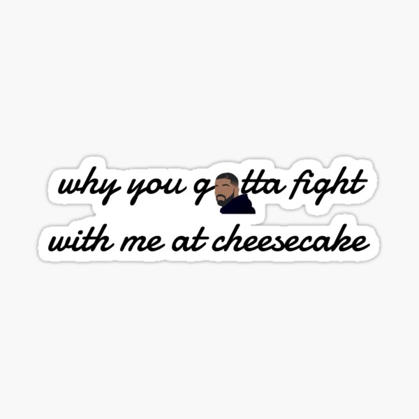 why you gotta fight with me at cheesecake - drake Sticker