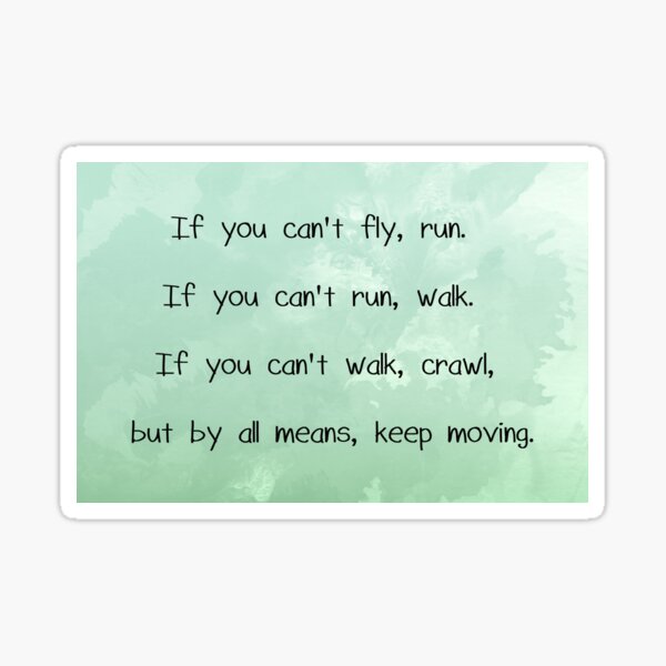 Item preview, If you can't fly, run. If you can't run, walk. If you can't walk, crawl, but by all means, keep moving. designed and sold by zophiewithazee.