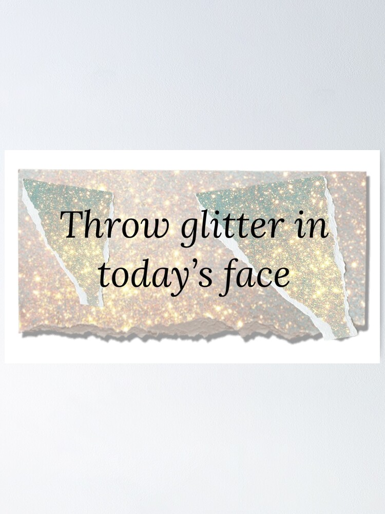 "Throw Glitter In Today`s Face quote on glitter background" Poster for