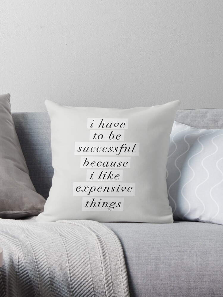 I Have to Be Successful Because I like Expensive Things Pillow for Sale by MotivatedType Redbubble