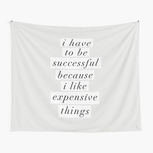 I Have to Be Successful Because I like Expensive Things Tapestry