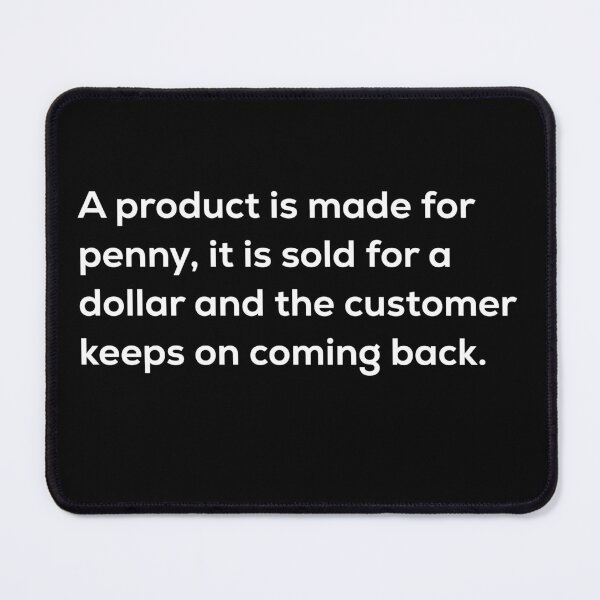 Item preview, A product is made for penny, it is sold for a dollar and the customer keeps on coming back. designed and sold by So Witcasm ?.