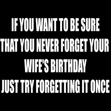 "If you want to be sure that you never forget your wife's birthday just