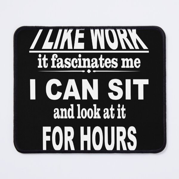 Item preview, I like work it fascinates me I can sit and look at it for hours - funny quote, sarcastic quote designed and sold by latelierdechris.