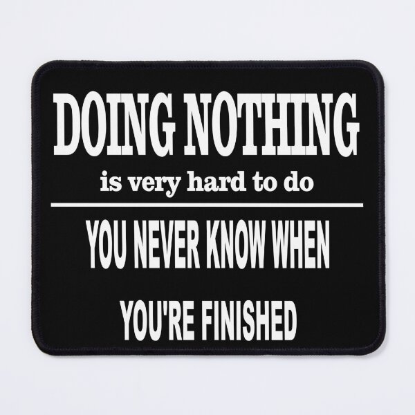 Item preview, Doing nothing is very hard to do You never know when you're finished - funny quote, sarcastic quote designed and sold by latelierdechris.