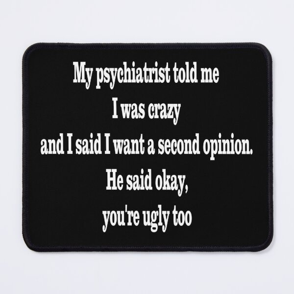 Item preview, My psychiatrist told me I was crazy and I said I want a second opinion. He said okay, you're ugly too - funny quote, sarcastic quote designed and sold by latelierdechris.