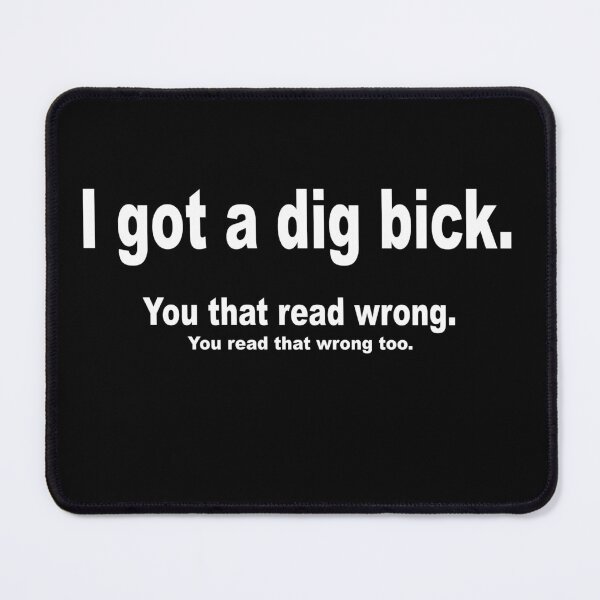 Item preview, I got a dig bick you that read wrong you read that wrong too - funny quote, sarcastic quote designed and sold by latelierdechris.