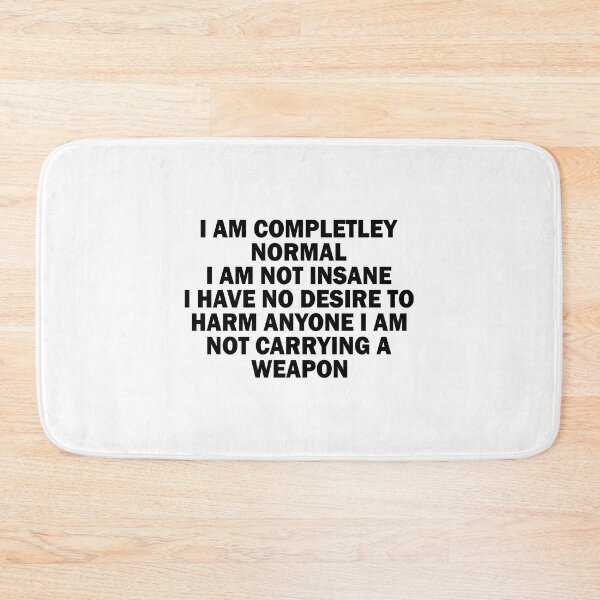 Item preview, I am completley normal I am not insane I have no desire to harm anyone I am not carrying a weapon designed and sold by CatherineRC.
