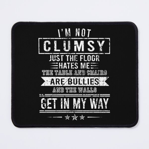 Item preview, I'm not clumsy Just the floor hates me The table and chairs are bullies and the walls get in my way designed and sold by malvinabucky.