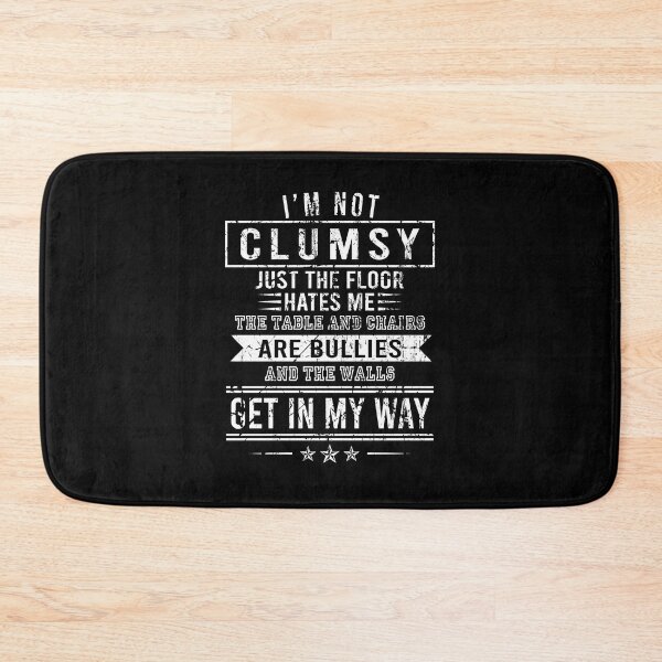 Item preview, I'm not clumsy Just the floor hates me The table and chairs are bullies and the walls get in my way designed and sold by malvinabucky.