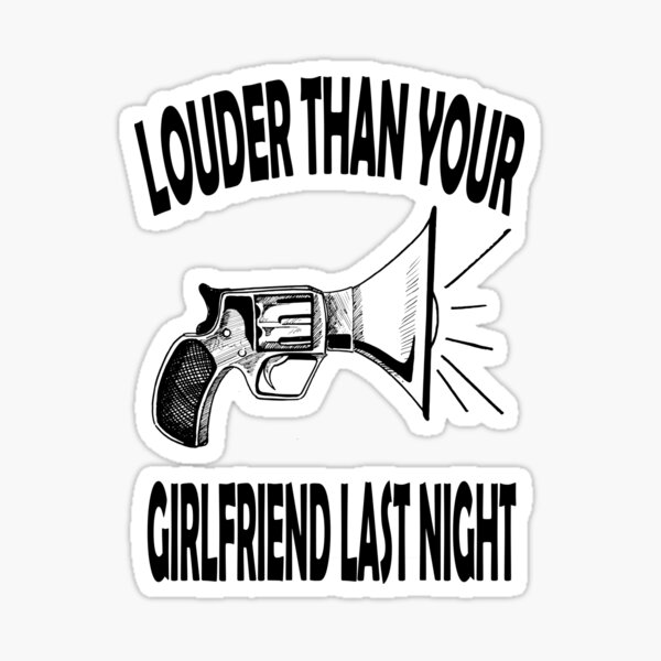 Louder Than Your Girlfriend Last Night Sticker For Sale By Boumshopper Redbubble 