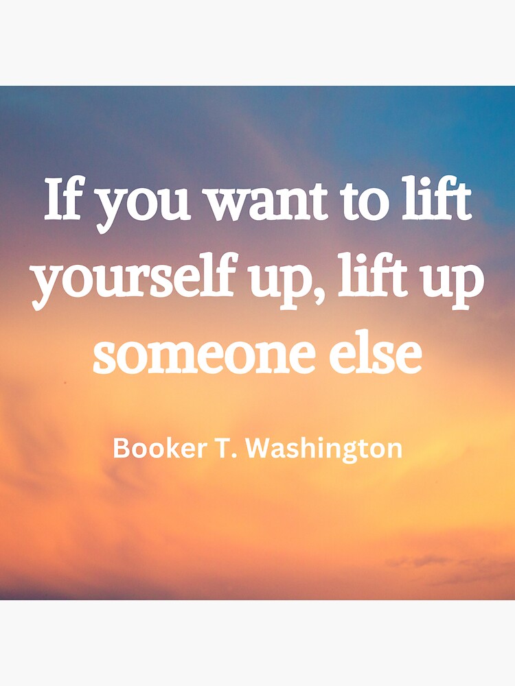 if-you-want-to-lift-yourself-up-lift-up-someone-else-booker