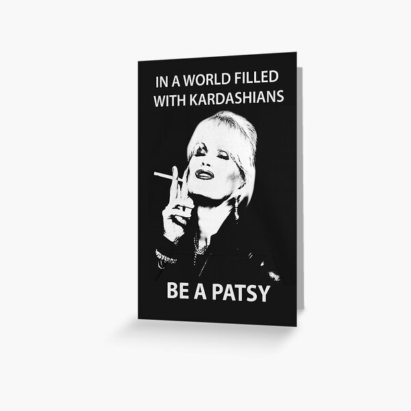 IN A WORLD FILLED WITH KARDASHIANS BE A PATSY Greeting Card