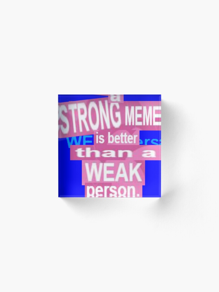 A Strong Meme Is Better Than A Weak Person Acrylic Block By