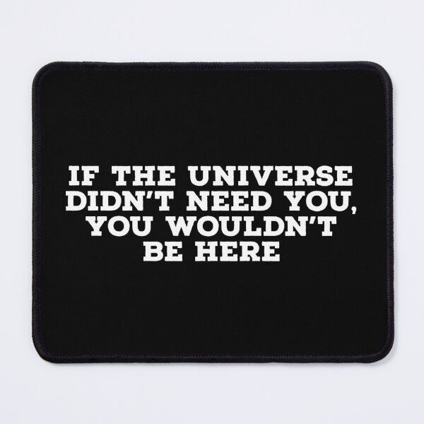 Item preview, If the universe didn’t need you, you wouldn’t be here. designed and sold by Copech.