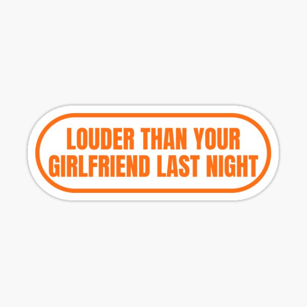 Louder Than Your Girlfriend Last Night Sticker For Sale By Sof Designs Redbubble