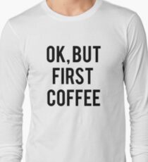 Ok, But First Coffee Long Sleeve T-Shirt